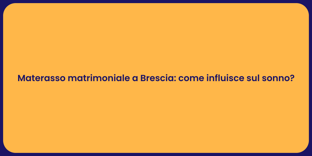 Materasso matrimoniale a Brescia: come influisce sul sonno?