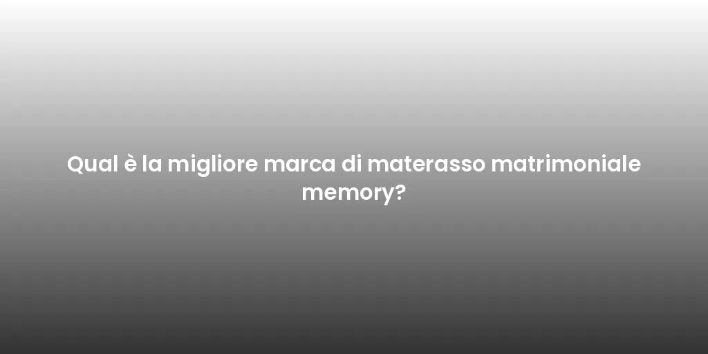 Qual è la migliore marca di materasso matrimoniale memory?