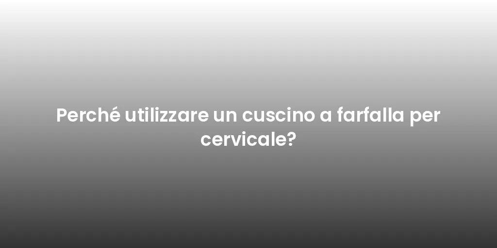 Perché utilizzare un cuscino a farfalla per cervicale?