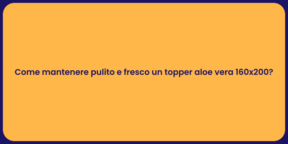 Come mantenere pulito e fresco un topper aloe vera 160x200?