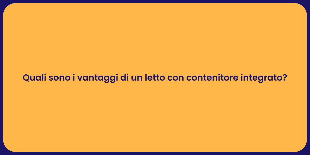Quali sono i vantaggi di un letto con contenitore integrato?