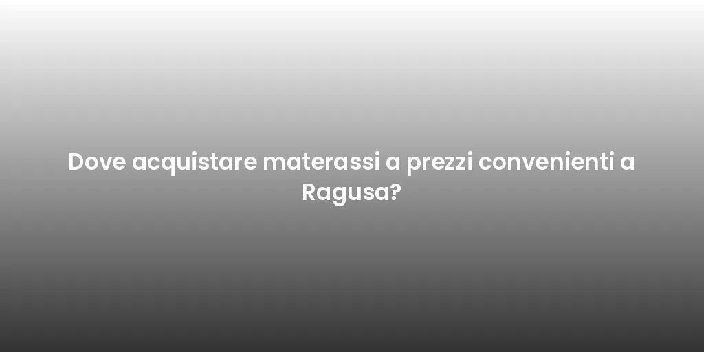 Dove acquistare materassi a prezzi convenienti a Ragusa?