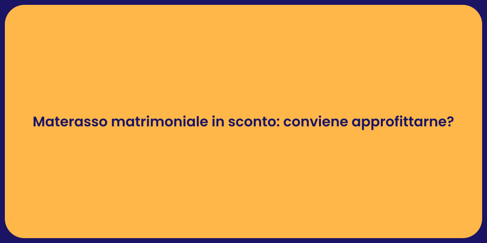 Materasso matrimoniale in sconto: conviene approfittarne?