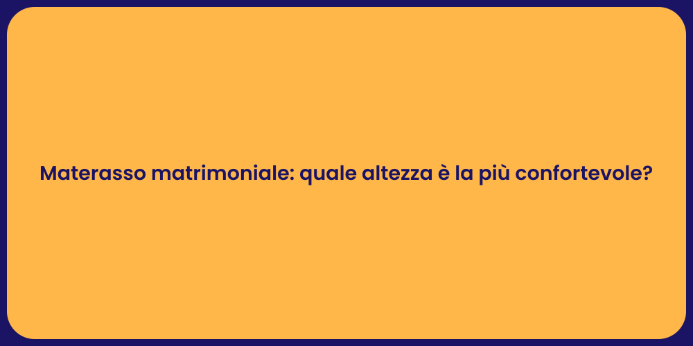 Materasso matrimoniale: quale altezza è la più confortevole?