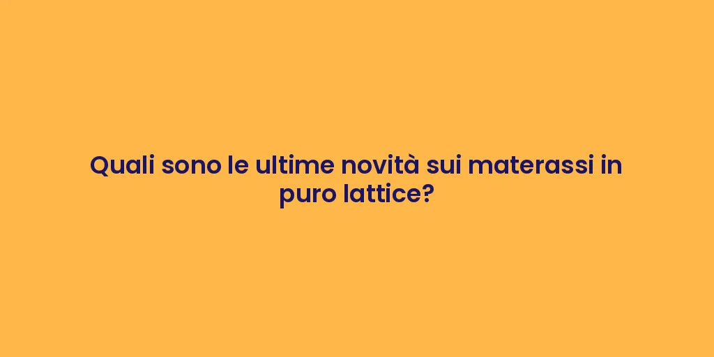 Quali sono le ultime novità sui materassi in puro lattice?