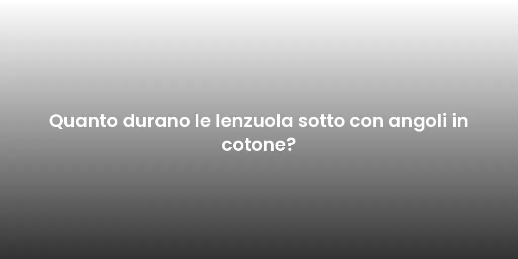 Quanto durano le lenzuola sotto con angoli in cotone?