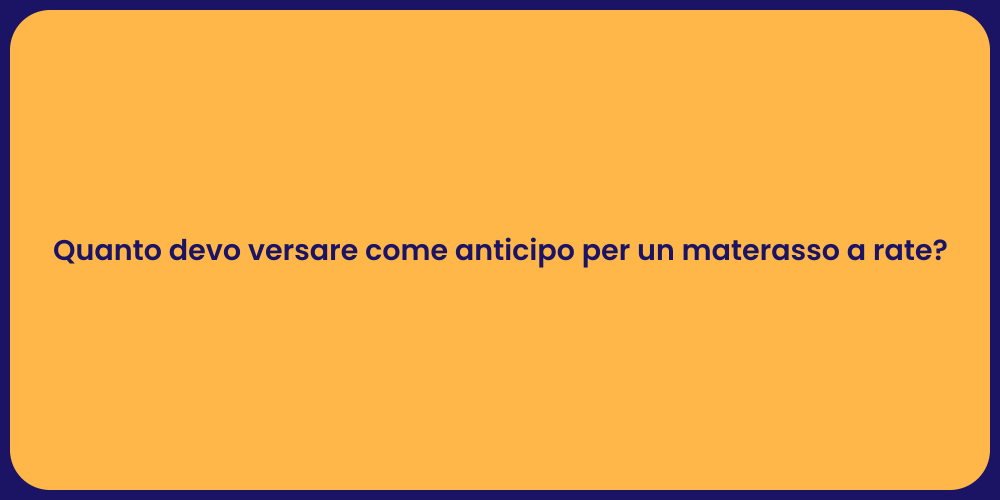 Quanto devo versare come anticipo per un materasso a rate?