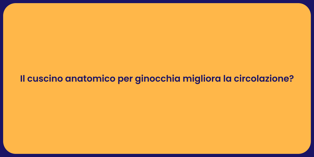 Il cuscino anatomico per ginocchia migliora la circolazione?