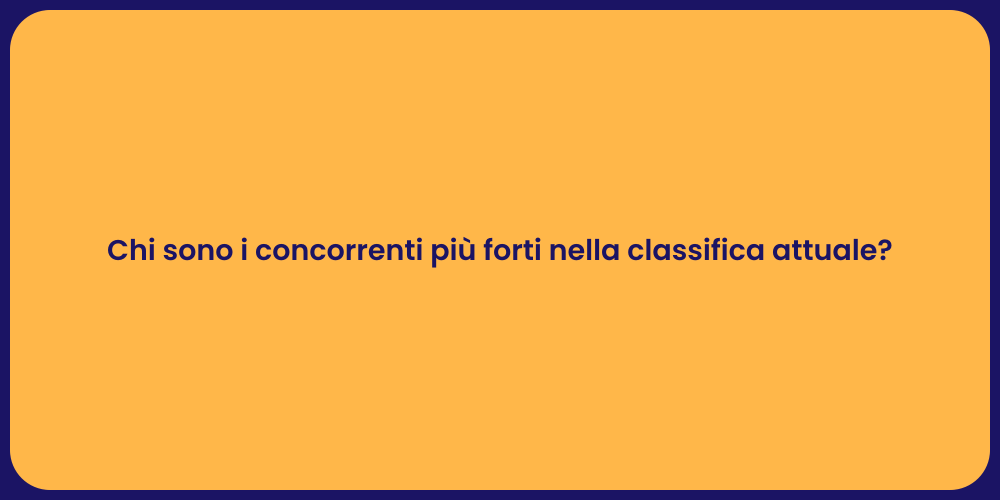 Chi sono i concorrenti più forti nella classifica attuale?