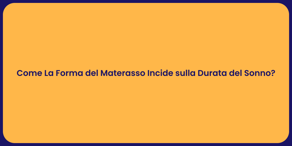 Come La Forma del Materasso Incide sulla Durata del Sonno?