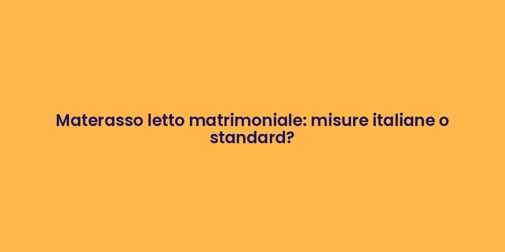 Materasso letto matrimoniale: misure italiane o standard?