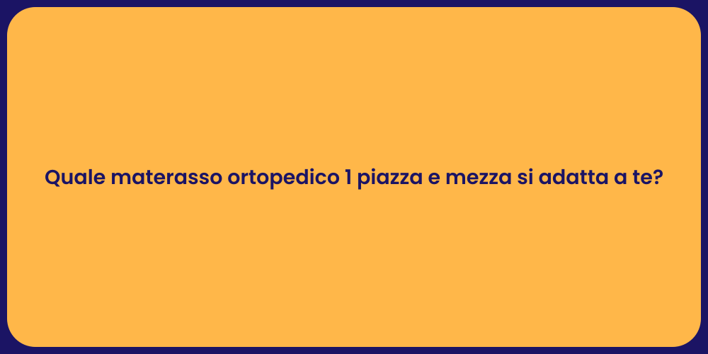 Quale materasso ortopedico 1 piazza e mezza si adatta a te?