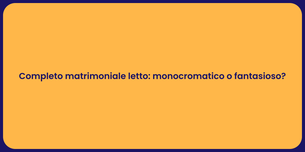 Completo matrimoniale letto: monocromatico o fantasioso?