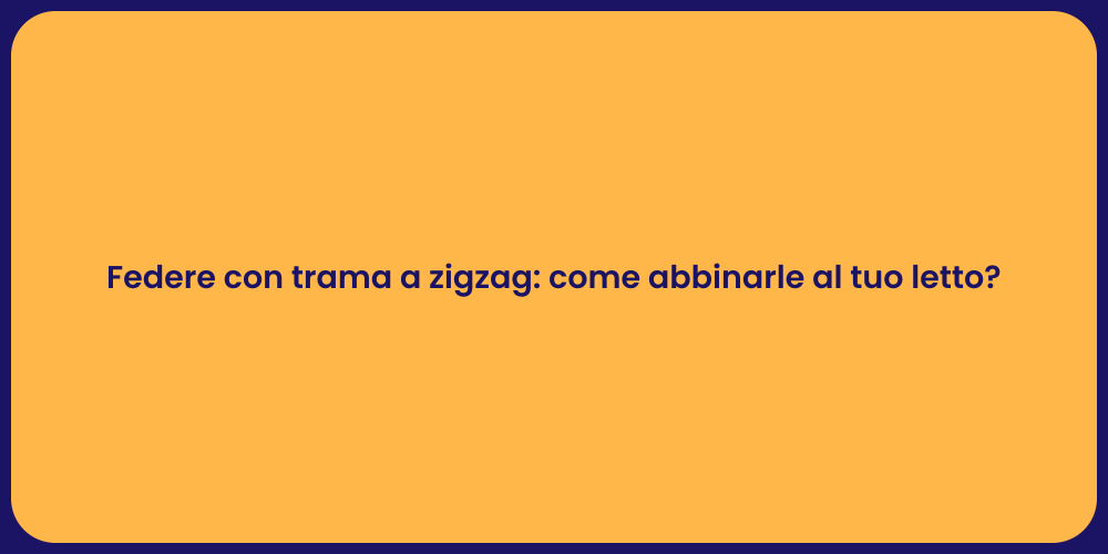 Federe con trama a zigzag: come abbinarle al tuo letto?