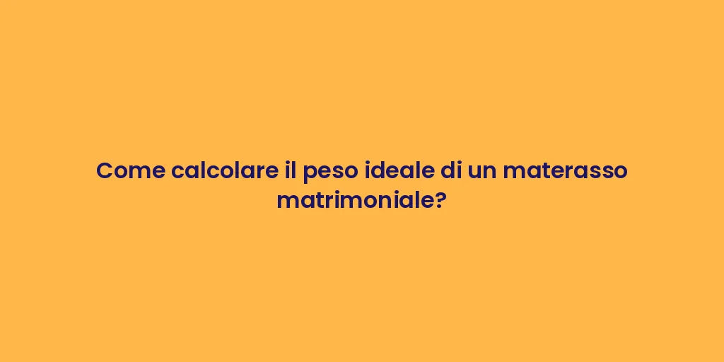 Come calcolare il peso ideale di un materasso matrimoniale?