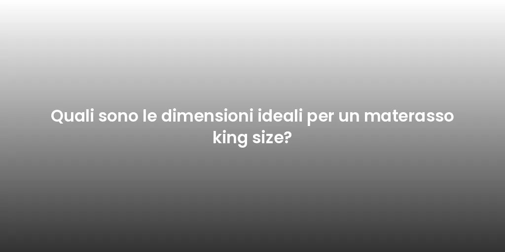 Quali sono le dimensioni ideali per un materasso king size?