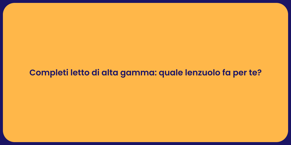 Completi letto di alta gamma: quale lenzuolo fa per te?