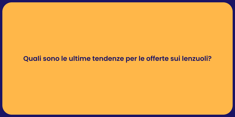 Quali sono le ultime tendenze per le offerte sui lenzuoli?