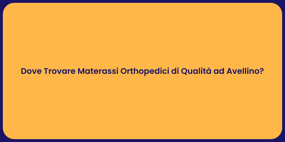 Dove Trovare Materassi Orthopedici di Qualità ad Avellino?