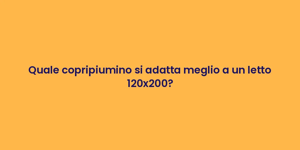 Quale copripiumino si adatta meglio a un letto 120x200?