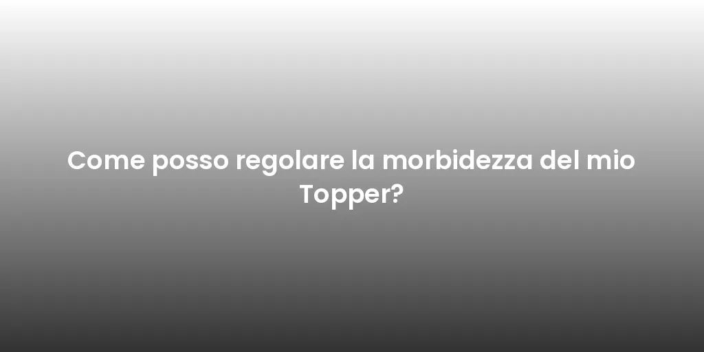 Come posso regolare la morbidezza del mio Topper?