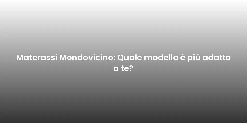 Materassi Mondovicino: Quale modello è più adatto a te?