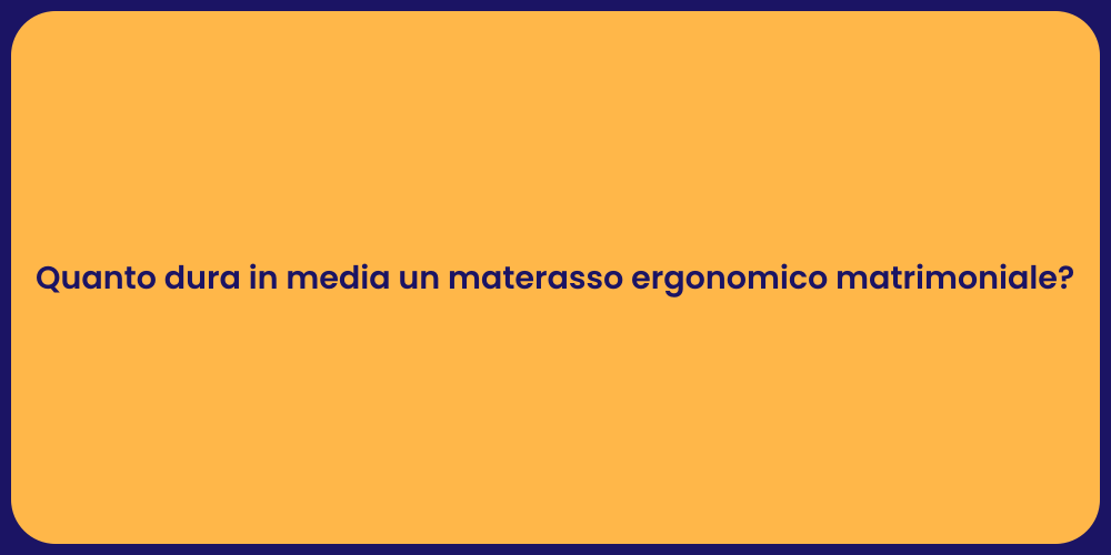 Quanto dura in media un materasso ergonomico matrimoniale?