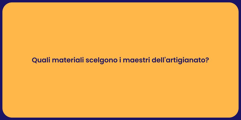 Quali materiali scelgono i maestri dell'artigianato?