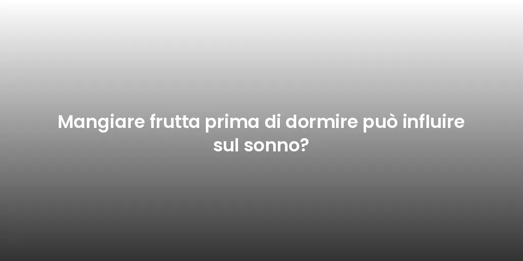 Mangiare frutta prima di dormire può influire sul sonno?