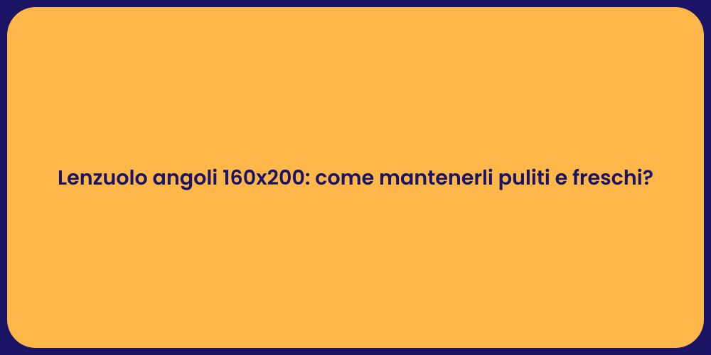 Lenzuolo angoli 160x200: come mantenerli puliti e freschi?