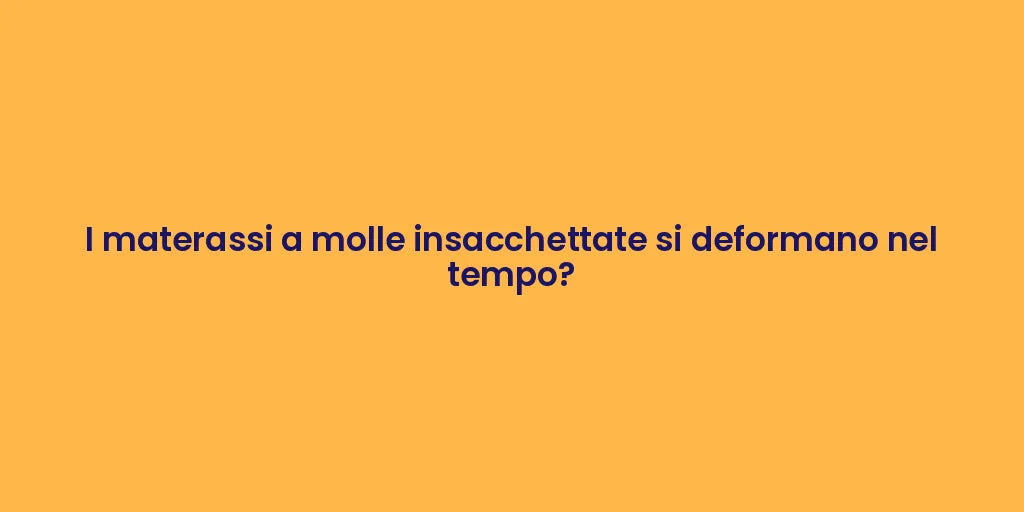 I materassi a molle insacchettate si deformano nel tempo?