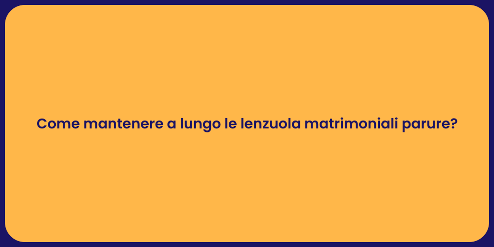 Come mantenere a lungo le lenzuola matrimoniali parure?