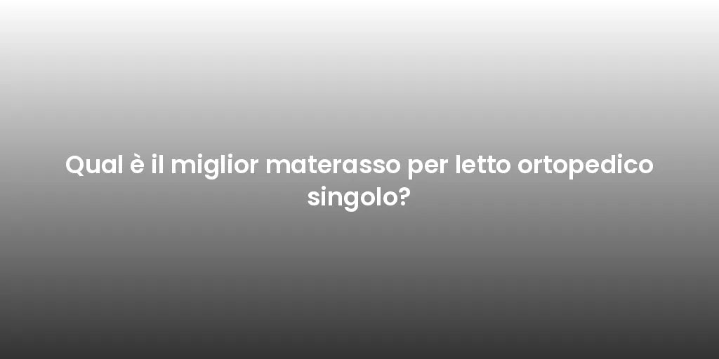 Qual è il miglior materasso per letto ortopedico singolo?