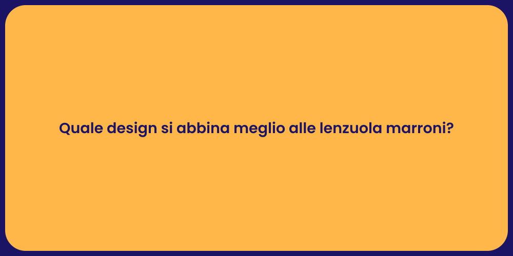 Quale design si abbina meglio alle lenzuola marroni?