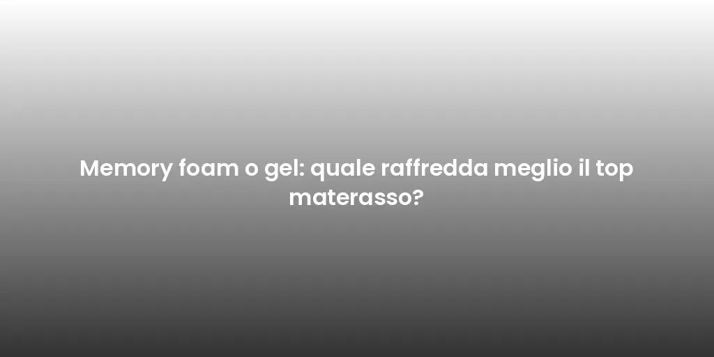 Memory foam o gel: quale raffredda meglio il top materasso?