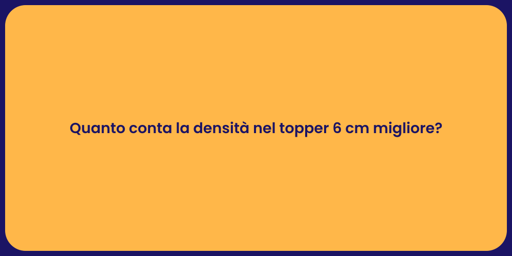 Quanto conta la densità nel topper 6 cm migliore?