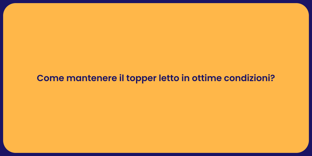 Come mantenere il topper letto in ottime condizioni?