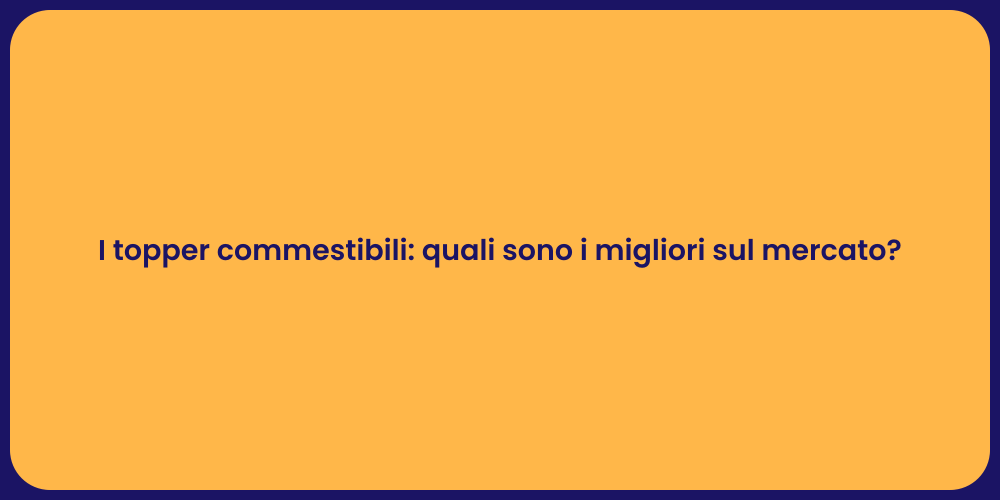 I topper commestibili: quali sono i migliori sul mercato?