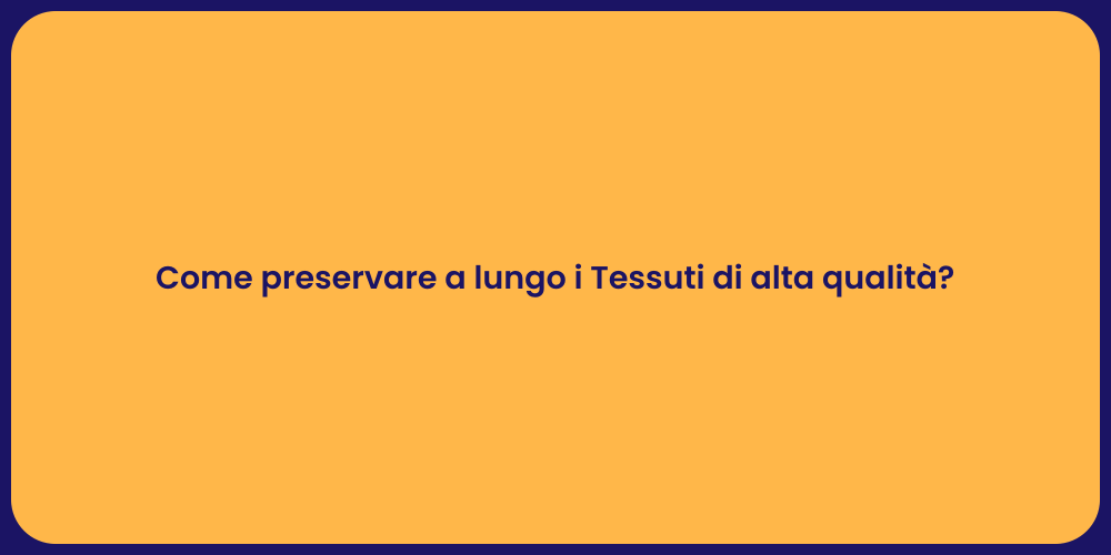 Come preservare a lungo i Tessuti di alta qualità?