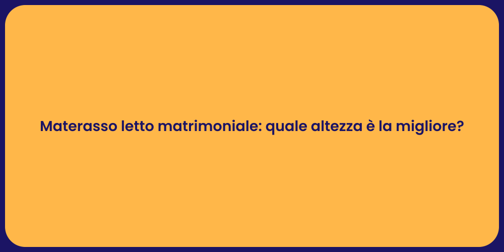 Materasso letto matrimoniale: quale altezza è la migliore?