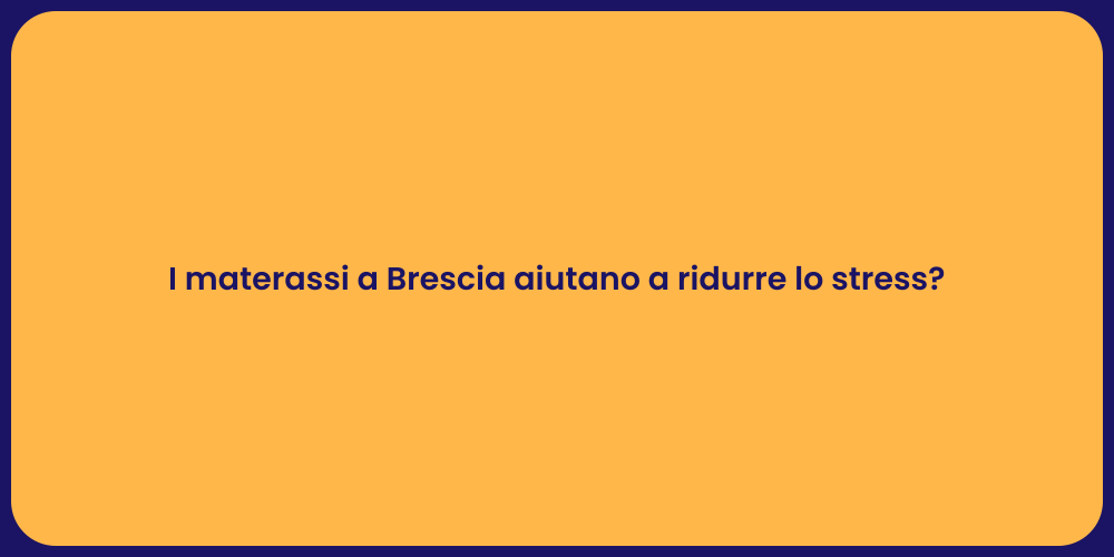 I materassi a Brescia aiutano a ridurre lo stress?