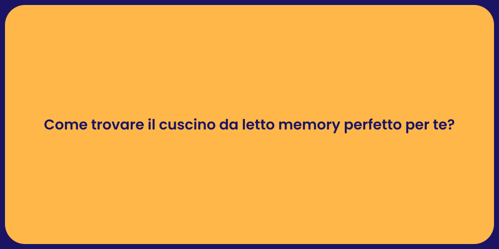 Come trovare il cuscino da letto memory perfetto per te?