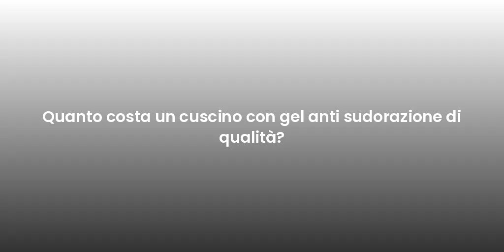 Quanto costa un cuscino con gel anti sudorazione di qualità?