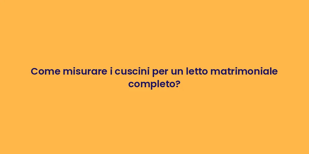 Come misurare i cuscini per un letto matrimoniale completo?