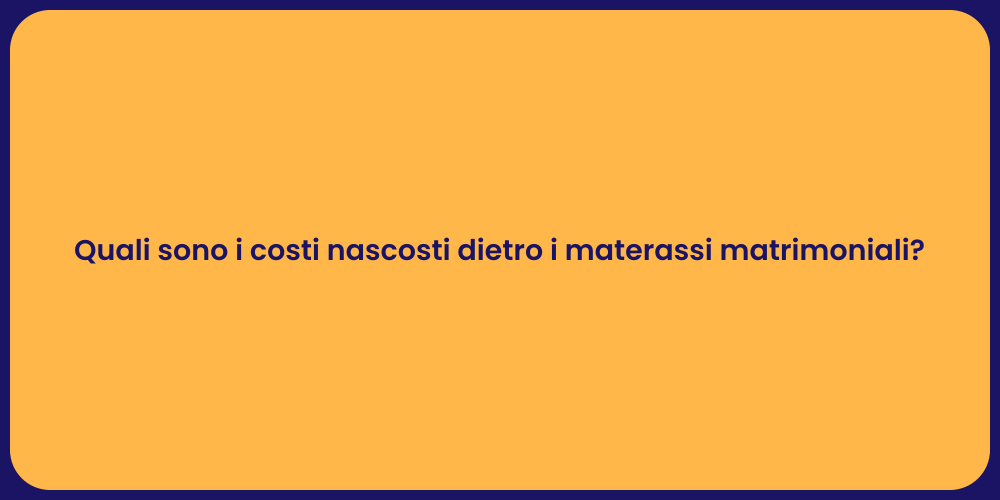 Quali sono i costi nascosti dietro i materassi matrimoniali?