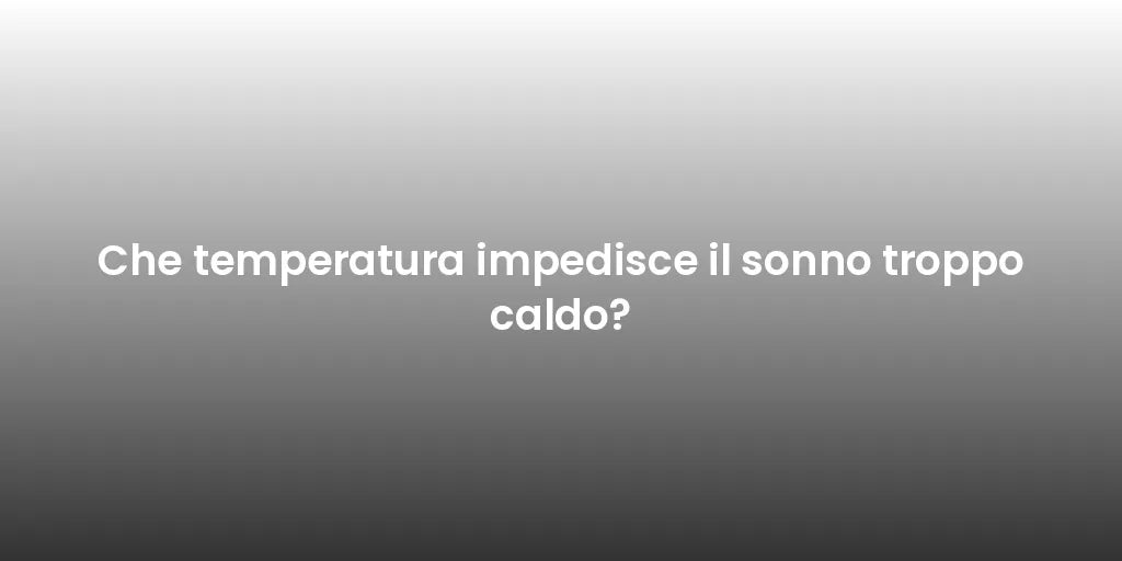 Che temperatura impedisce il sonno troppo caldo?