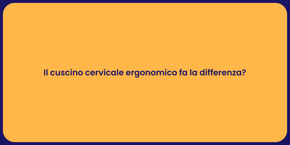 Il cuscino cervicale ergonomico fa la differenza?