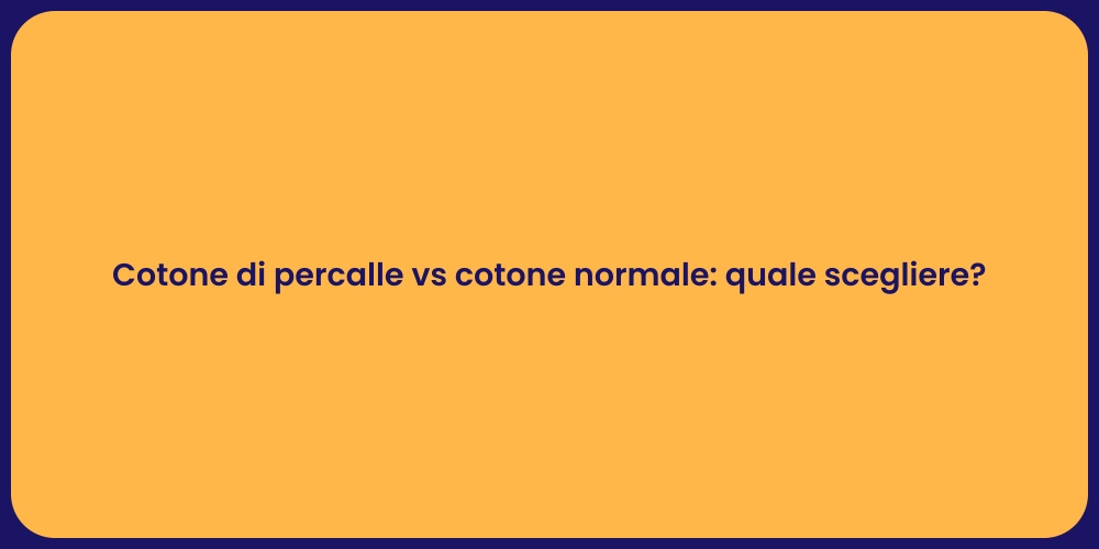 Cotone di percalle vs cotone normale: quale scegliere?