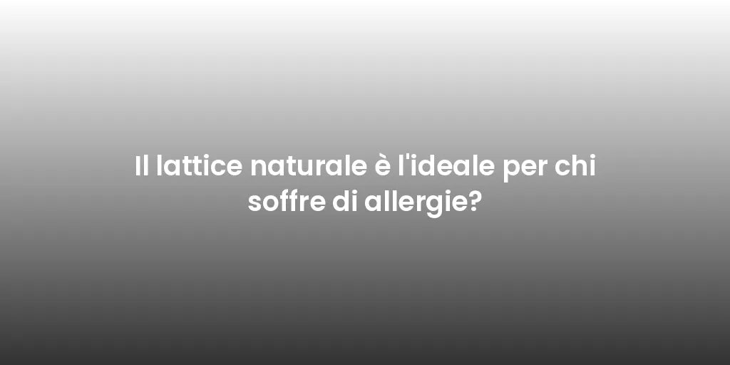 Il lattice naturale è l'ideale per chi soffre di allergie?
