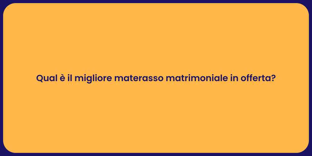 Qual è il migliore materasso matrimoniale in offerta?